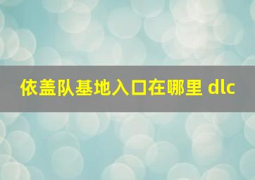 依盖队基地入口在哪里 dlc